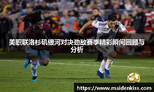 美职联洛杉矶银河对决劲敌赛季精彩瞬间回顾与分析