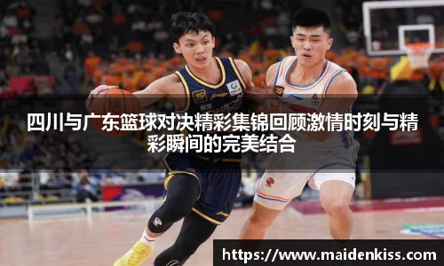 四川与广东篮球对决精彩集锦回顾激情时刻与精彩瞬间的完美结合