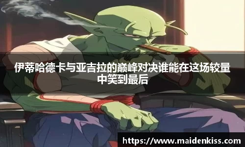 伊蒂哈德卡与亚吉拉的巅峰对决谁能在这场较量中笑到最后