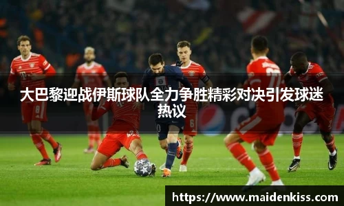 大巴黎迎战伊斯球队全力争胜精彩对决引发球迷热议