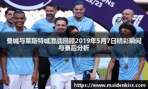 曼城与莱斯特城激战回顾2019年5月7日精彩瞬间与赛后分析