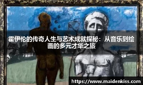 霍伊伦的传奇人生与艺术成就探秘：从音乐到绘画的多元才华之旅